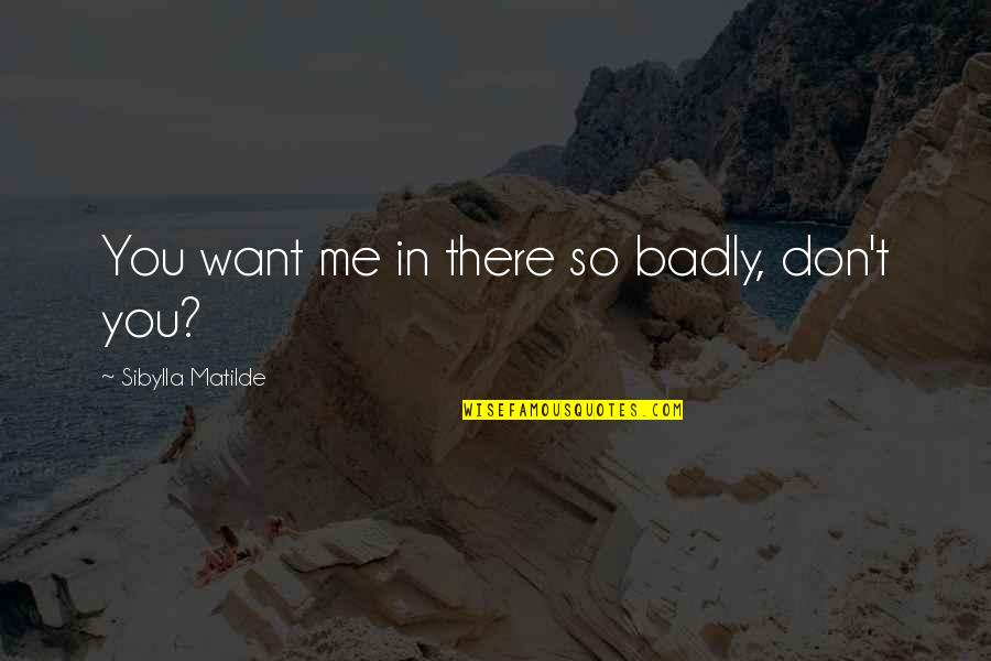 Want You Badly Quotes By Sibylla Matilde: You want me in there so badly, don't