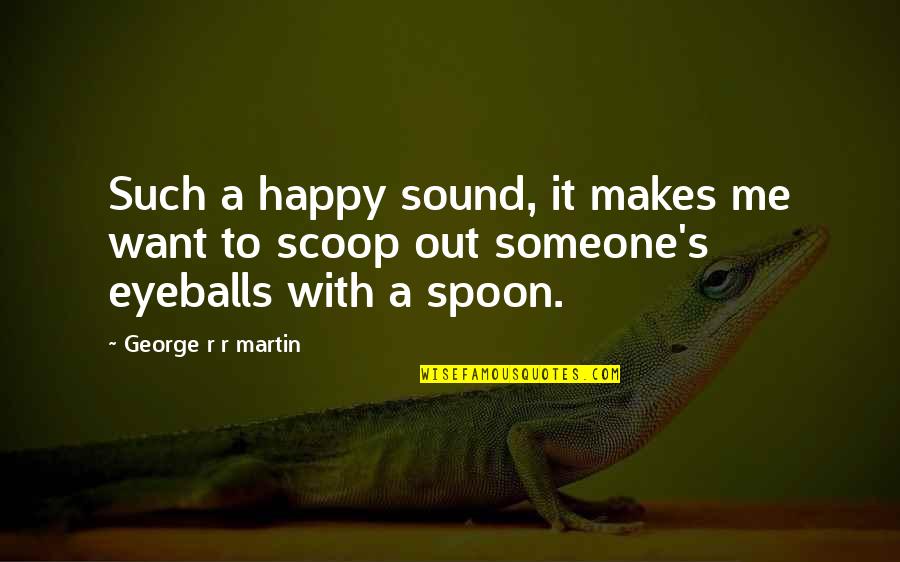 Want You Happy Even If It Not Me Quotes By George R R Martin: Such a happy sound, it makes me want Want You Happy Even If It Not Me Quotes By George R R Martin: Such a happy sound, it makes me want