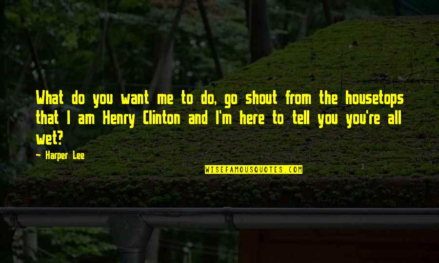Want You Here Quotes By Harper Lee: What do you want me to do, go