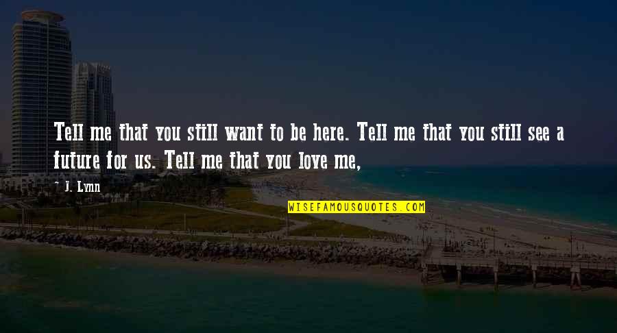 Want You Here Quotes By J. Lynn: Tell me that you still want to be