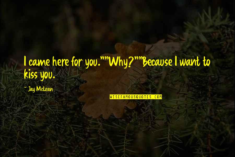 Want You Here Quotes By Jay McLean: I came here for you.""Why?""Because I want to