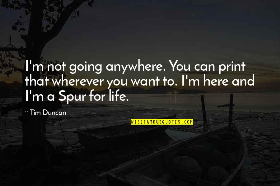 Want You Here Quotes By Tim Duncan: I'm not going anywhere. You can print that