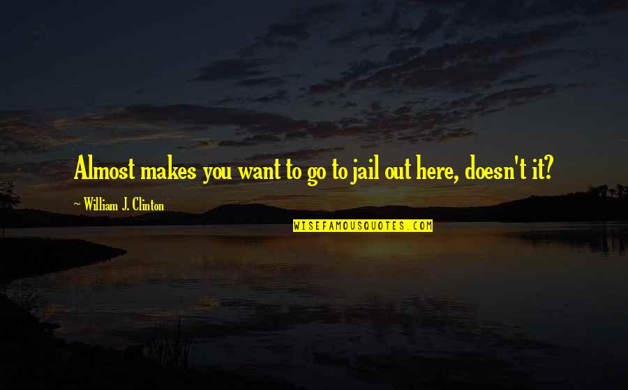 Want You Here Quotes By William J. Clinton: Almost makes you want to go to jail