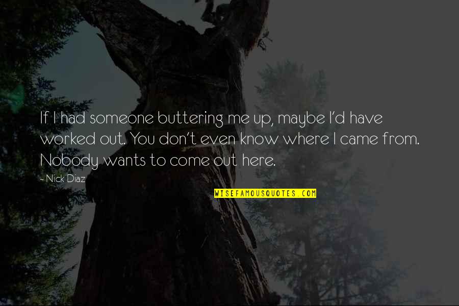 Want You Here With Me Quotes By Nick Diaz: If I had someone buttering me up, maybe