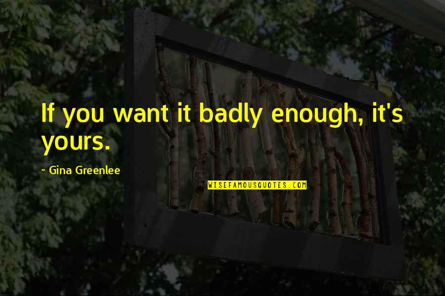 Want You So Badly Quotes By Gina Greenlee: If you want it badly enough, it's yours.