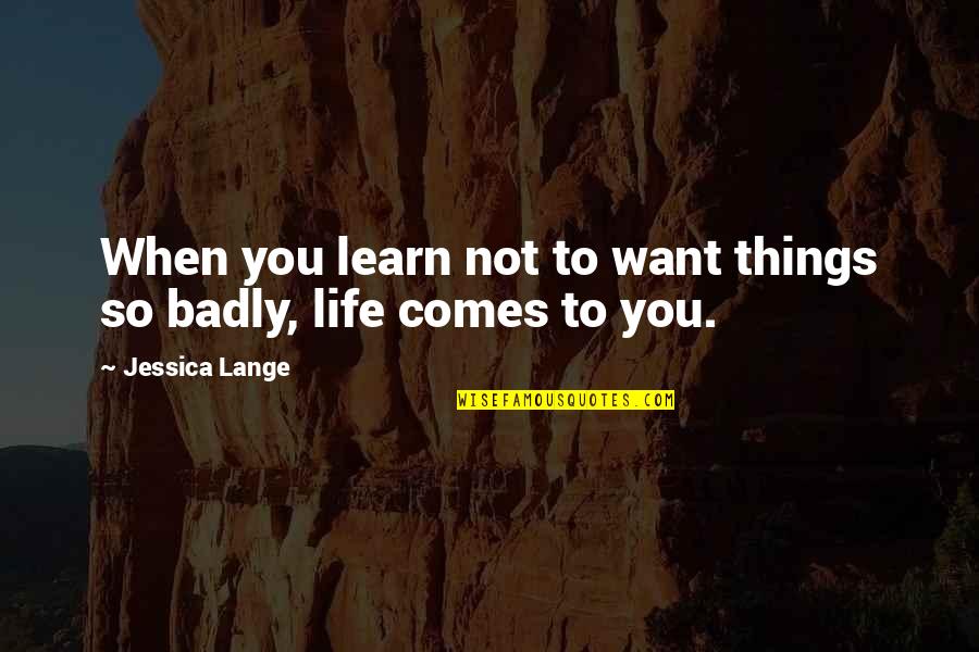 Want You So Badly Quotes By Jessica Lange: When you learn not to want things so