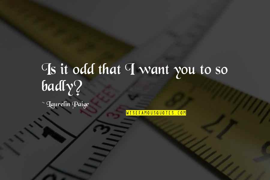 Want You So Badly Quotes By Laurelin Paige: Is it odd that I want you to