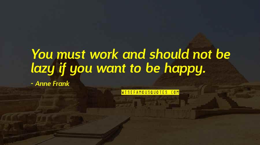 Want You To Be Happy Quotes By Anne Frank: You must work and should not be lazy