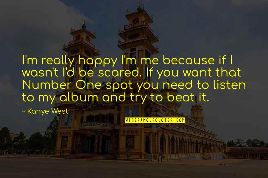 Want You To Be Happy Quotes By Kanye West: I'm really happy I'm me because if I