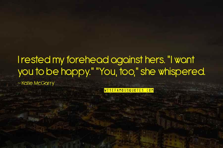 Want You To Be Happy Quotes By Katie McGarry: I rested my forehead against hers. "I want