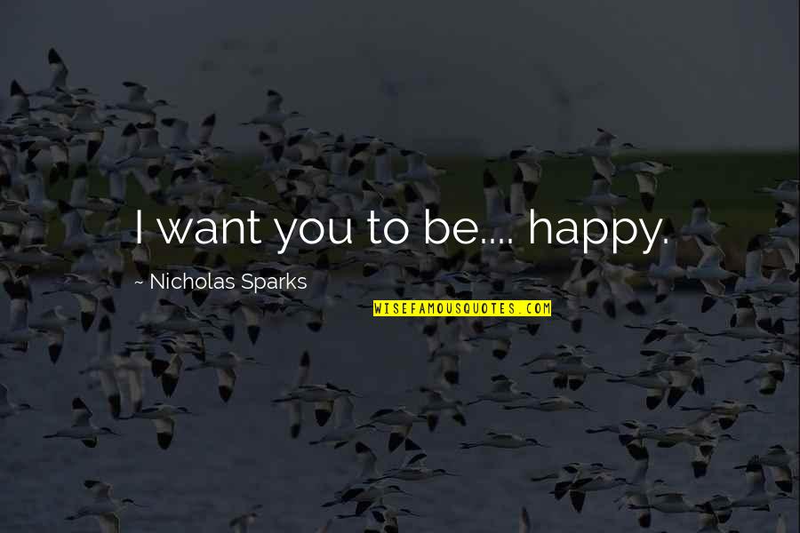Want You To Be Happy Quotes By Nicholas Sparks: I want you to be.... happy.