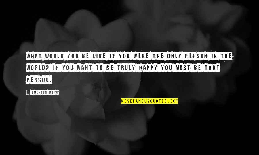 Want You To Be Happy Quotes By Quentin Crisp: What would you be like if you were