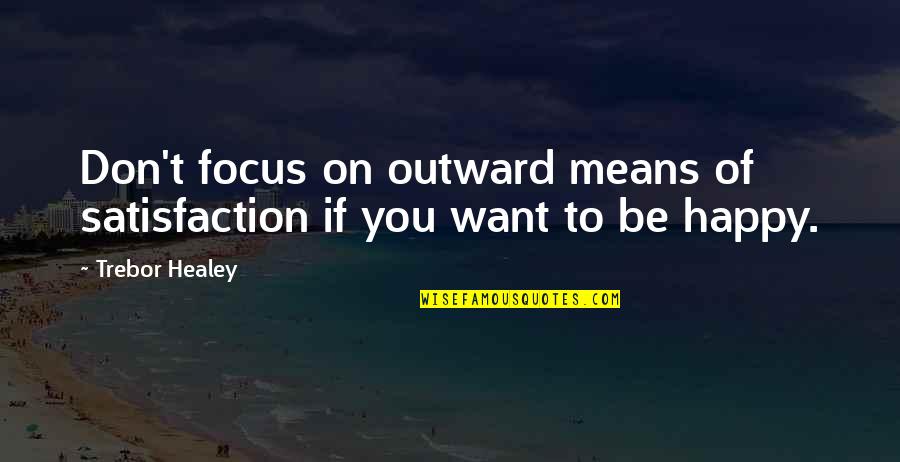 Want You To Be Happy Quotes By Trebor Healey: Don't focus on outward means of satisfaction if