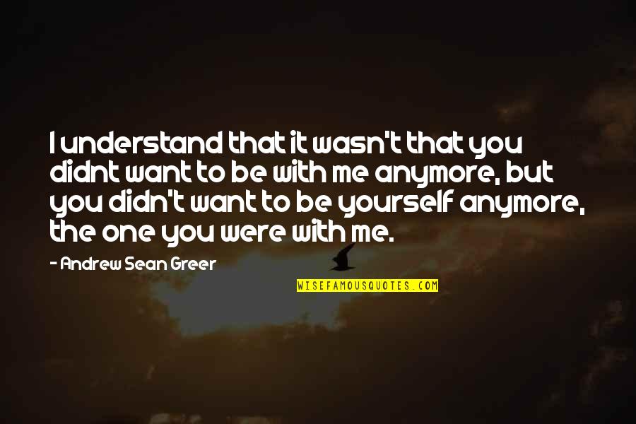 Want You To Be With Me Quotes By Andrew Sean Greer: I understand that it wasn't that you didnt