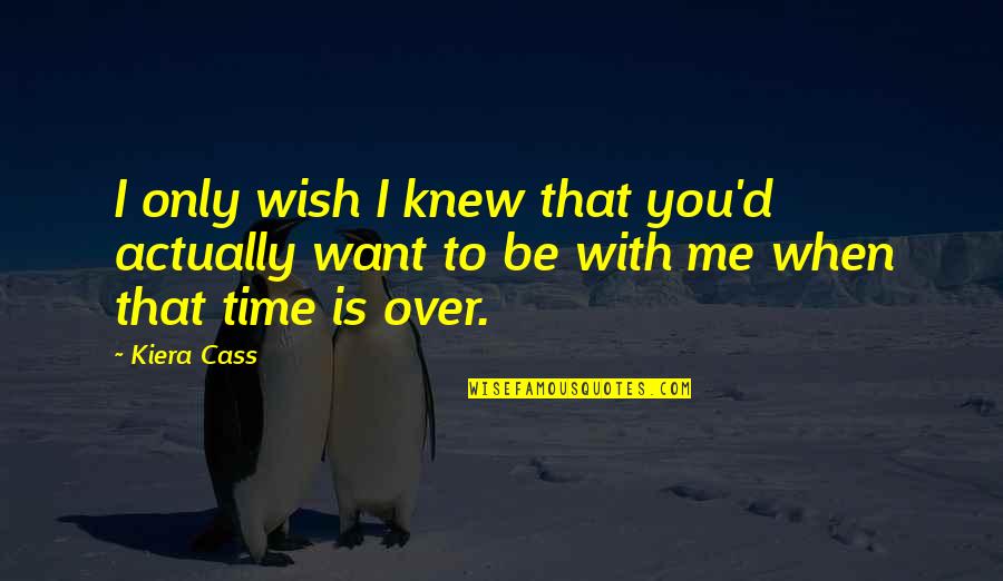 Want You To Be With Me Quotes By Kiera Cass: I only wish I knew that you'd actually