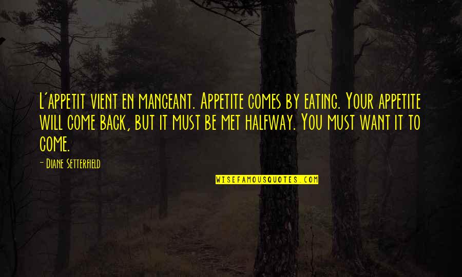 Want You To Come Back Quotes By Diane Setterfield: L'appetit vient en mangeant. Appetite comes by eating.