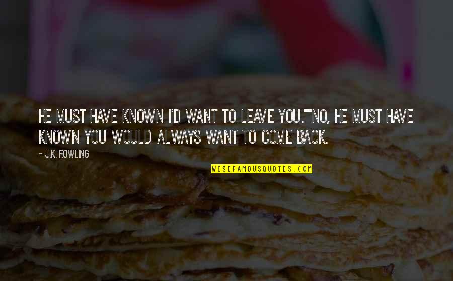 Want You To Come Back Quotes By J.K. Rowling: He must have known I'd want to leave