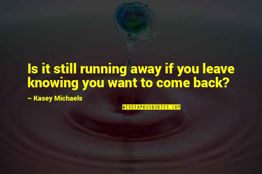 Want You To Come Back Quotes By Kasey Michaels: Is it still running away if you leave