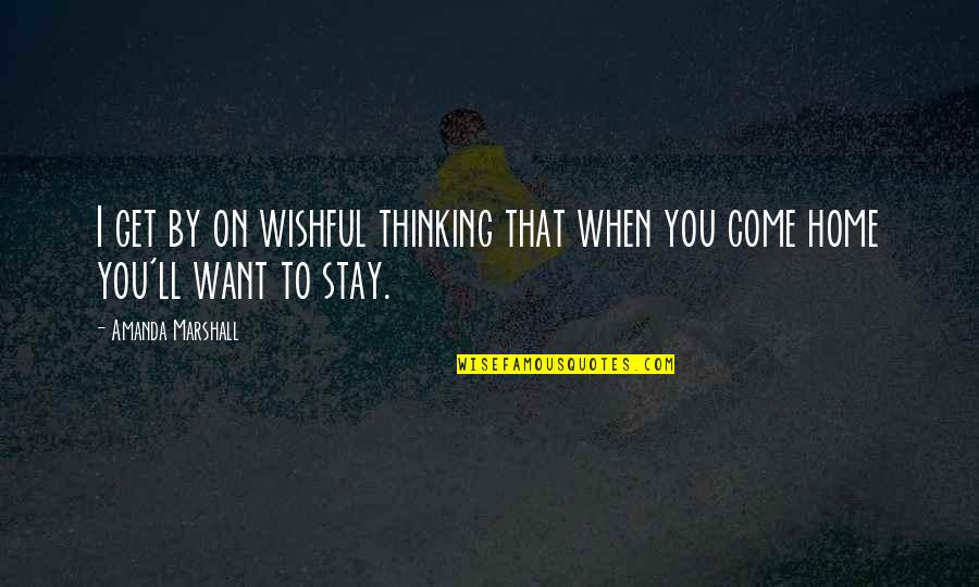 Want You To Stay Quotes By Amanda Marshall: I get by on wishful thinking that when