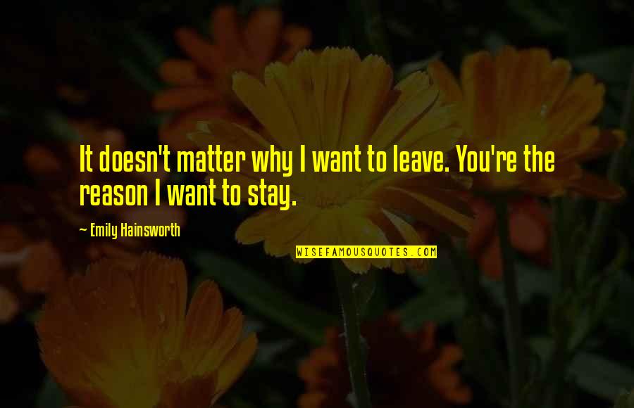 Want You To Stay Quotes By Emily Hainsworth: It doesn't matter why I want to leave.