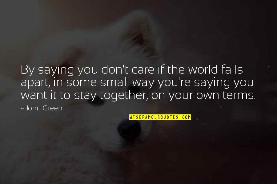 Want You To Stay Quotes By John Green: By saying you don't care if the world