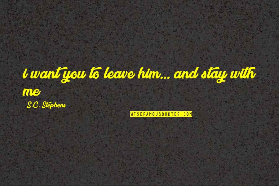 Want You To Stay Quotes By S.C. Stephens: i want you to leave him... and stay