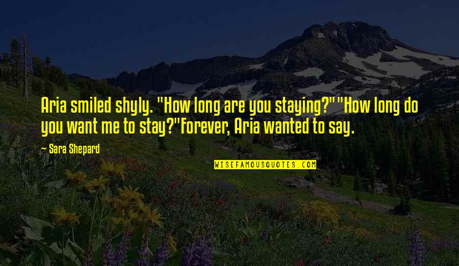 Want You To Stay Quotes By Sara Shepard: Aria smiled shyly. "How long are you staying?""How