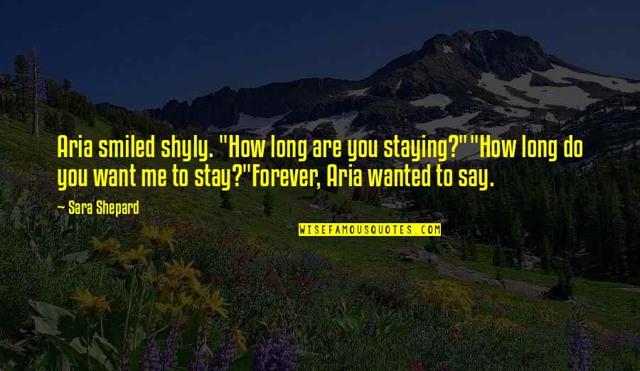 Want You To Stay Quotes By Sara Shepard: Aria smiled shyly. "How long are you staying?""How Want You To Stay Quotes By Sara Shepard: Aria smiled shyly. "How long are you staying?""How