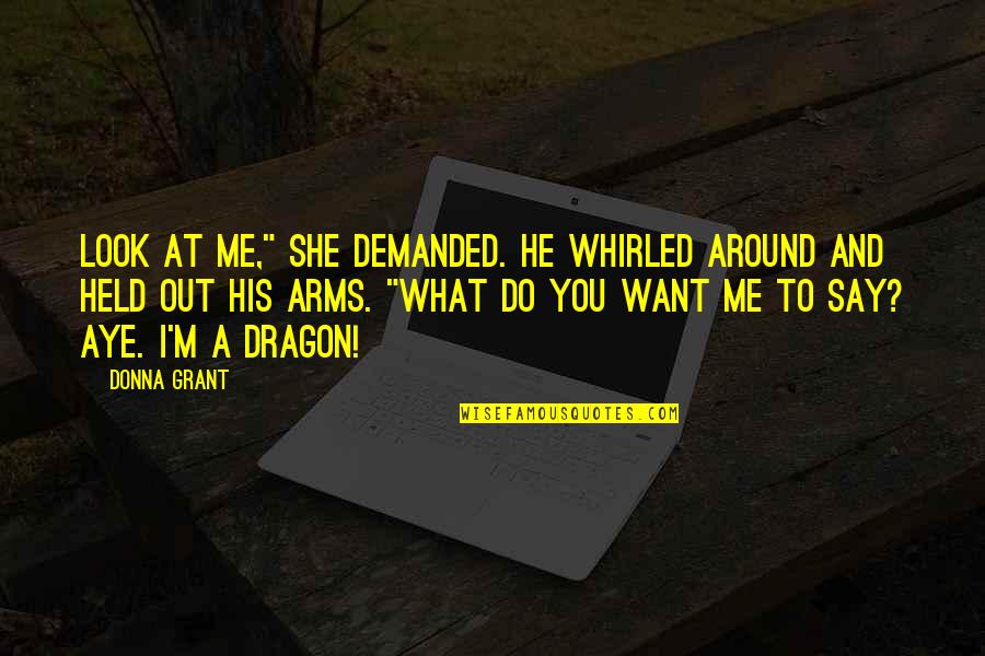 Want Your Arms Quotes By Donna Grant: Look at me," she demanded. He whirled around Want Your Arms Quotes By Donna Grant: Look at me," she demanded. He whirled around