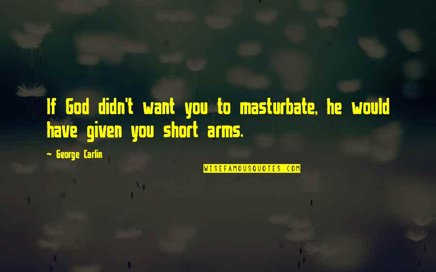 Want Your Arms Quotes By George Carlin: If God didn't want you to masturbate, he