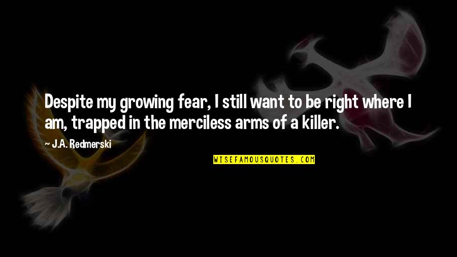 Want Your Arms Quotes By J.A. Redmerski: Despite my growing fear, I still want to Want Your Arms Quotes By J.A. Redmerski: Despite my growing fear, I still want to