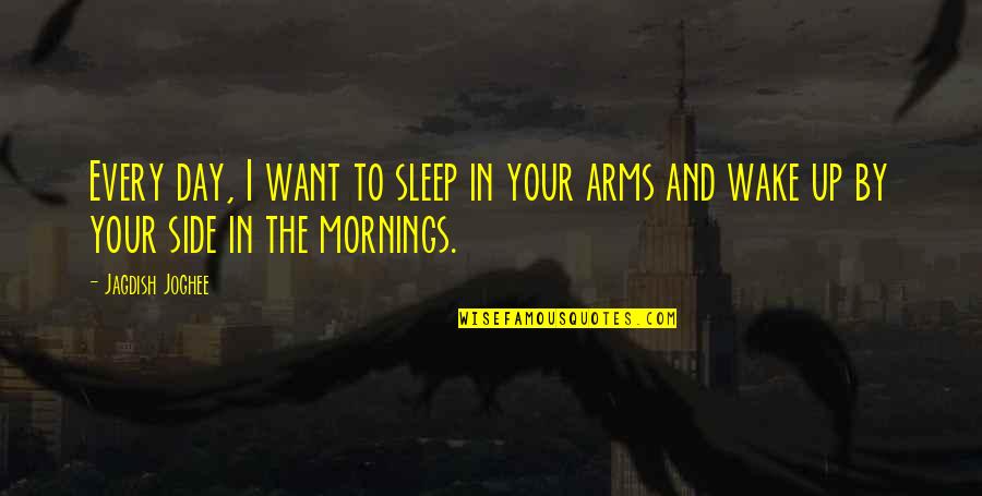 Want Your Arms Quotes By Jagdish Joghee: Every day, I want to sleep in your