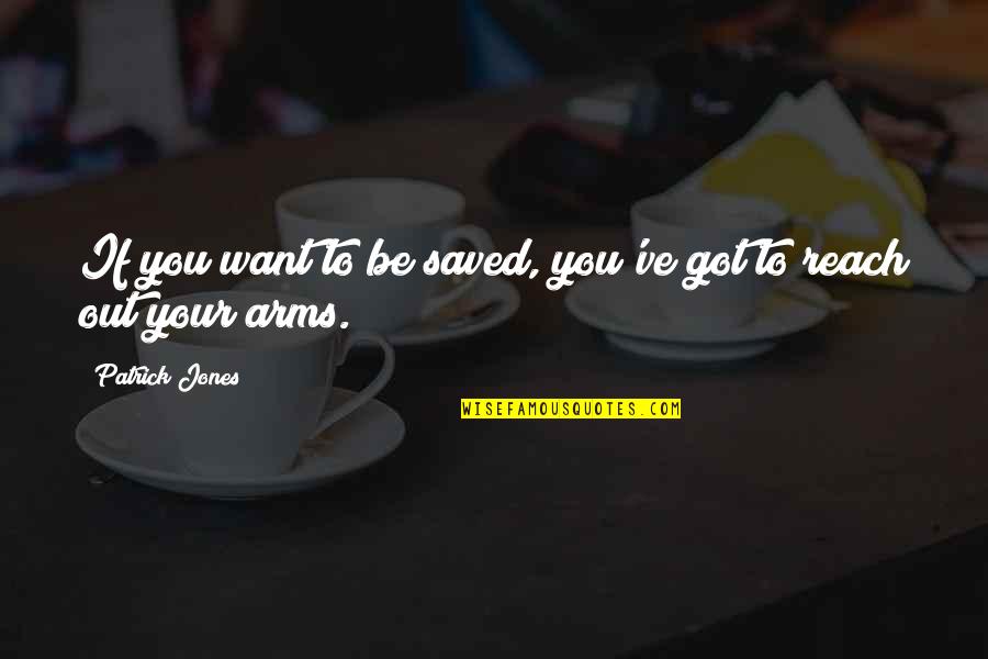 Want Your Arms Quotes By Patrick Jones: If you want to be saved, you've got Want Your Arms Quotes By Patrick Jones: If you want to be saved, you've got