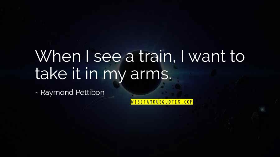 Want Your Arms Quotes By Raymond Pettibon: When I see a train, I want to Want Your Arms Quotes By Raymond Pettibon: When I see a train, I want to