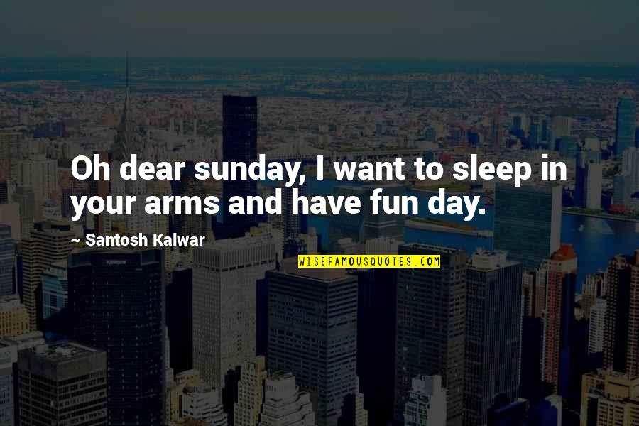 Want Your Arms Quotes By Santosh Kalwar: Oh dear sunday, I want to sleep in Want Your Arms Quotes By Santosh Kalwar: Oh dear sunday, I want to sleep in