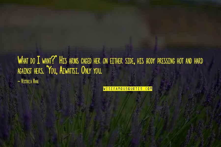 Want Your Arms Quotes By Victoria Vane: What do I want?" His arms caged her Want Your Arms Quotes By Victoria Vane: What do I want?" His arms caged her