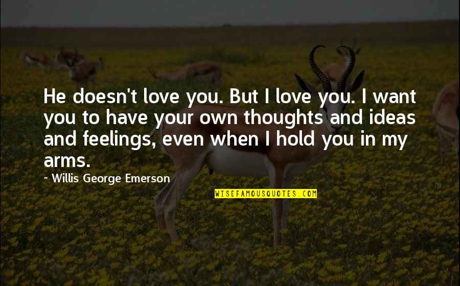 Want Your Arms Quotes By Willis George Emerson: He doesn't love you. But I love you. Want Your Arms Quotes By Willis George Emerson: He doesn't love you. But I love you.