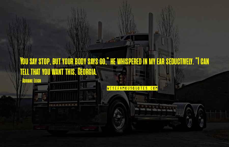 Want Your Body Quotes By Adriane Leigh: You say stop, but your body says go," Want Your Body Quotes By Adriane Leigh: You say stop, but your body says go,"