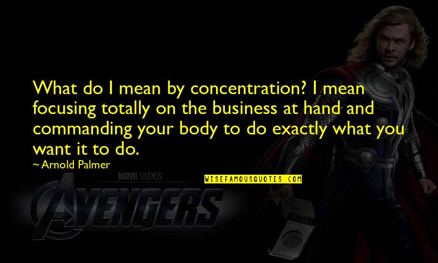 Want Your Body Quotes By Arnold Palmer: What do I mean by concentration? I mean Want Your Body Quotes By Arnold Palmer: What do I mean by concentration? I mean
