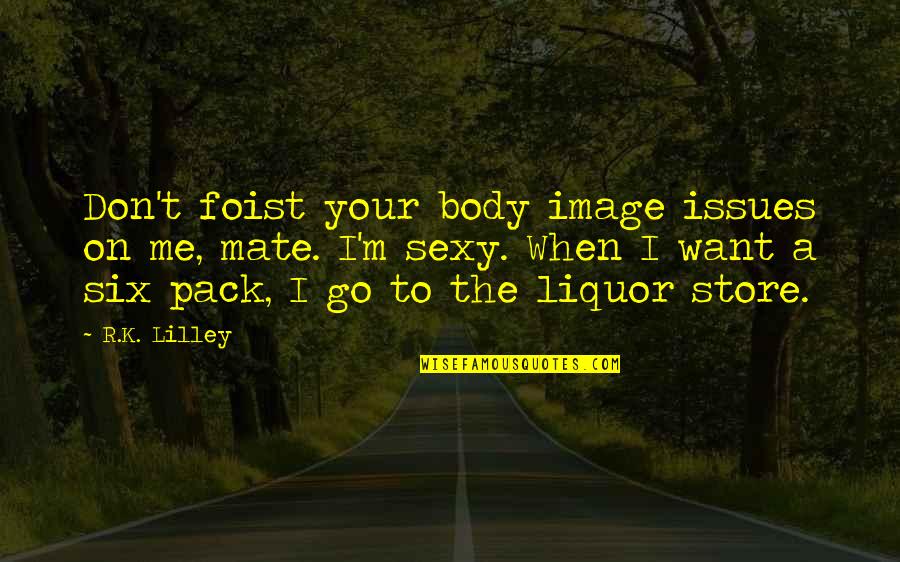 Want Your Body Quotes By R.K. Lilley: Don't foist your body image issues on me,