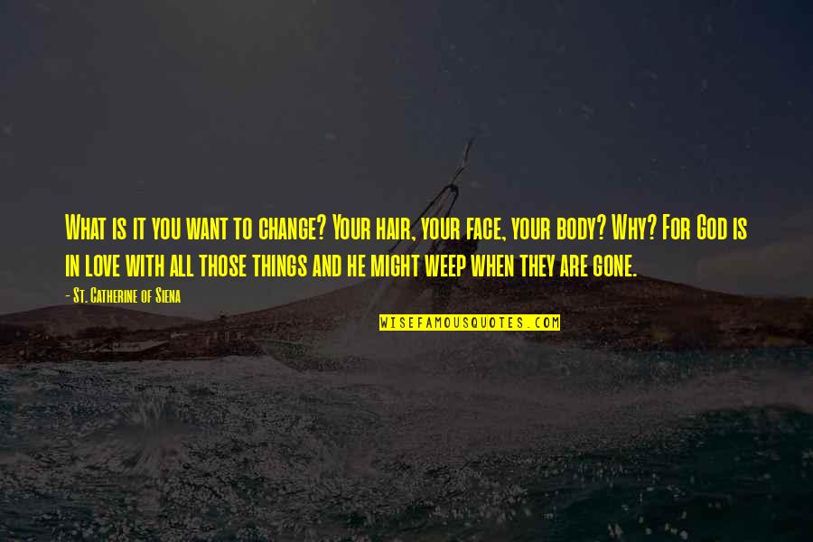 Want Your Body Quotes By St. Catherine Of Siena: What is it you want to change? Your Want Your Body Quotes By St. Catherine Of Siena: What is it you want to change? Your