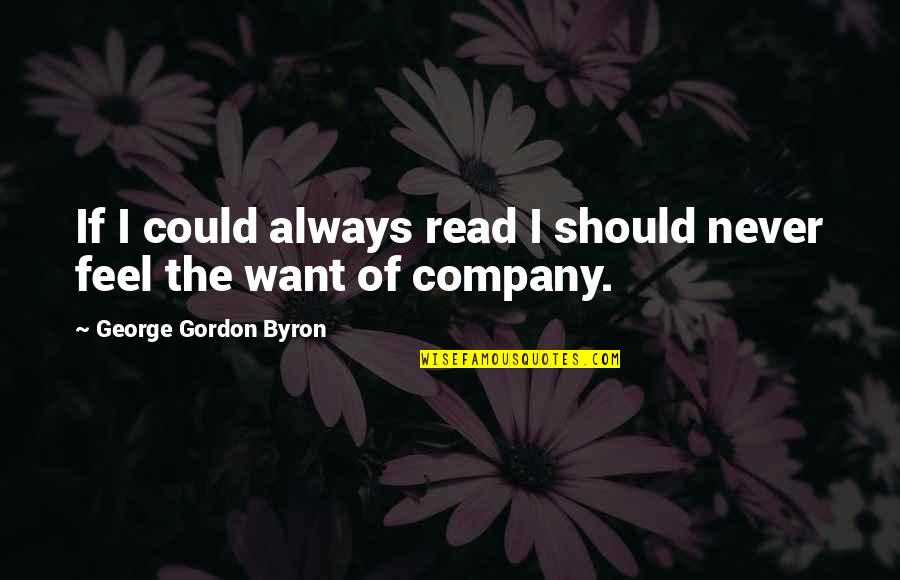 Want Your Company Quotes By George Gordon Byron: If I could always read I should never