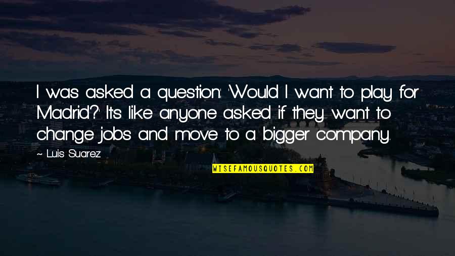 Want Your Company Quotes By Luis Suarez: I was asked a question: 'Would I want