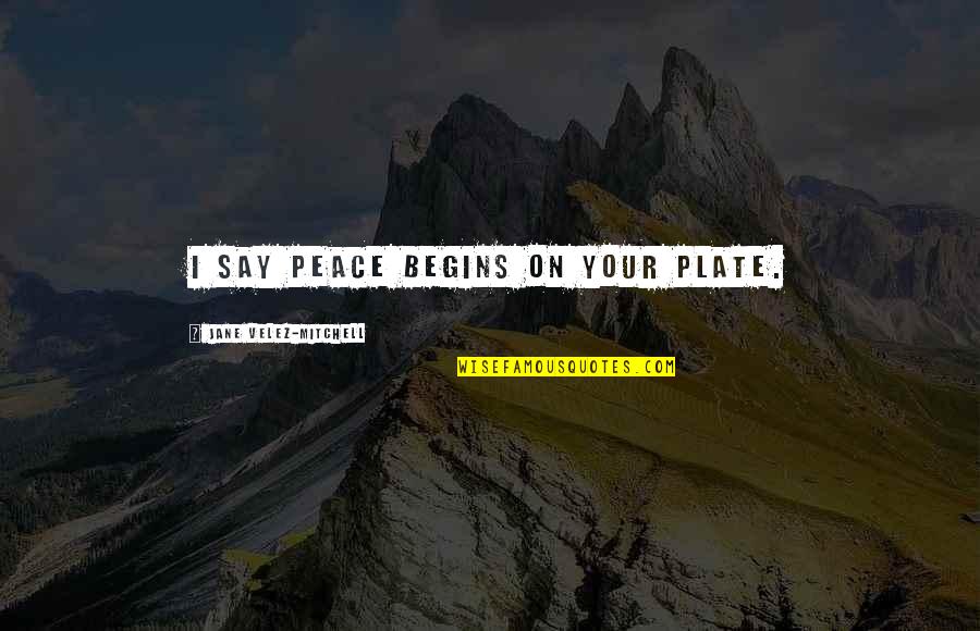 Wantads Quotes By Jane Velez-Mitchell: I say peace begins on your plate.