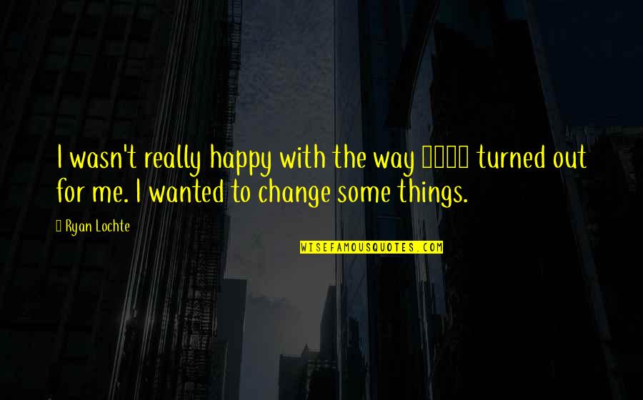 Wanted 2008 Quotes By Ryan Lochte: I wasn't really happy with the way 2008