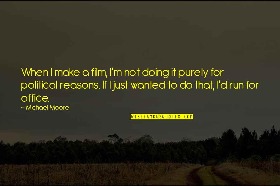 Wanted And On The Run Quotes By Michael Moore: When I make a film, I'm not doing Wanted And On The Run Quotes By Michael Moore: When I make a film, I'm not doing