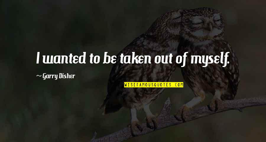 Wanted By Many Taken By None Quotes By Garry Disher: I wanted to be taken out of myself. Wanted By Many Taken By None Quotes By Garry Disher: I wanted to be taken out of myself.