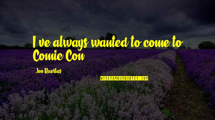 Wanted Comic Quotes By Jon Huertas: I've always wanted to come to Comic Con.