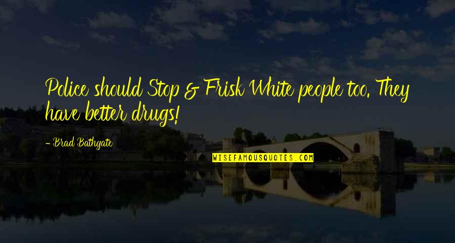Wanted Good Man Quotes By Brad Bathgate: Police should Stop & Frisk White people too.