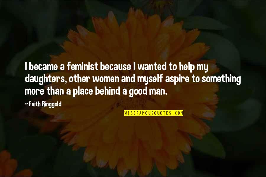 Wanted Good Man Quotes By Faith Ringgold: I became a feminist because I wanted to